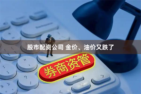 股市配资公司 金价、油价又跌了