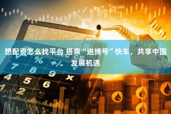 想配资怎么找平台 搭乘“进博号”快车，共享中国发展机遇