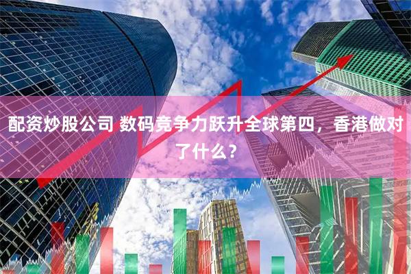 配资炒股公司 数码竞争力跃升全球第四，香港做对了什么？