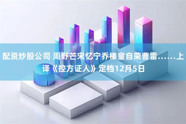 配资炒股公司 周野芒宋忆宁乔榛童自荣曹雷……上译《控方证人》定档12月5日