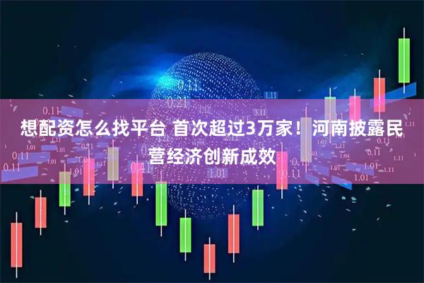 想配资怎么找平台 首次超过3万家！河南披露民营经济创新成效