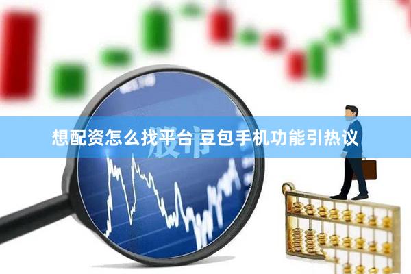 想配资怎么找平台 豆包手机功能引热议