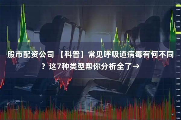 股市配资公司 【科普】常见呼吸道病毒有何不同？这7种类型帮你分析全了→