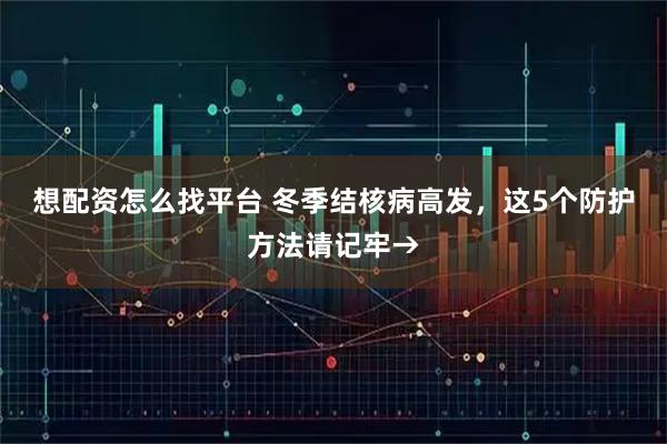 想配资怎么找平台 冬季结核病高发，这5个防护方法请记牢→