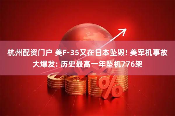 杭州配资门户 美F-35又在日本坠毁! 美军机事故大爆发: 历史最高一年坠机776架