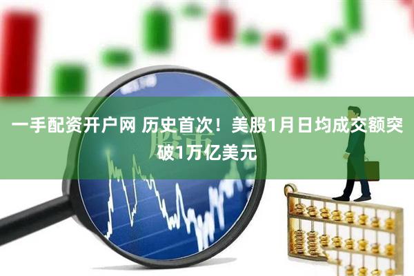 一手配资开户网 历史首次！美股1月日均成交额突破1万亿美元