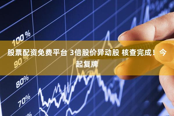 股票配资免费平台 3倍股价异动股 核查完成！今起复牌